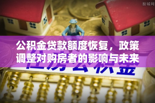 佳木斯公积金贷款额度恢复，政策调整对购房者的影响与未来展望