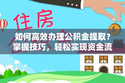 佳木斯如何高效办理公积金提取？掌握技巧，轻松实现资金流动
