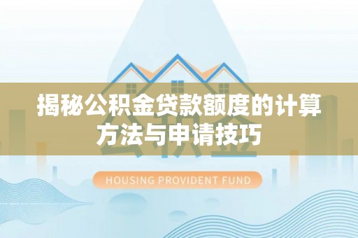 佳木斯揭秘公积金贷款额度的计算方法与申请技巧