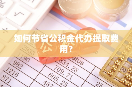 佳木斯如何节省公积金代办提取费用？