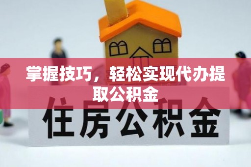 佳木斯掌握技巧，轻松实现代办提取公积金