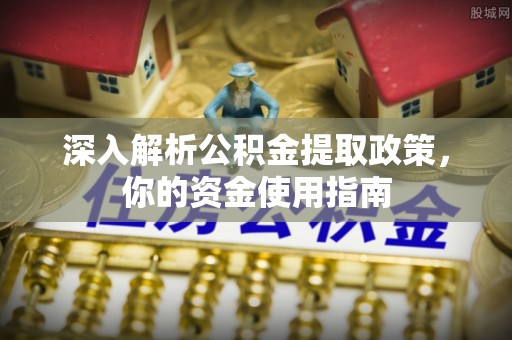 佳木斯深入解析公积金提取政策，你的资金使用指南