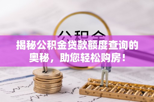 佳木斯揭秘公积金贷款额度查询的奥秘，助您轻松购房！