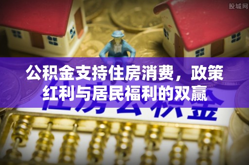 佳木斯公积金支持住房消费，政策红利与居民福利的双赢