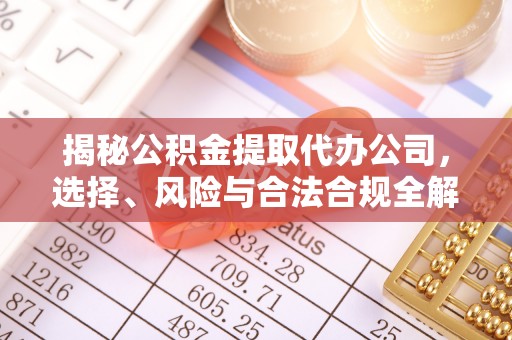 佳木斯揭秘公积金提取代办公司，选择、风险与合法合规全解析