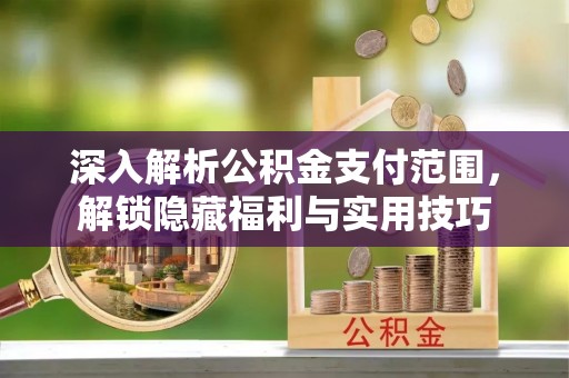 佳木斯深入解析公积金支付范围，解锁隐藏福利与实用技巧