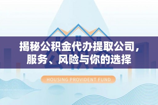 佳木斯揭秘公积金代办提取公司，服务、风险与你的选择