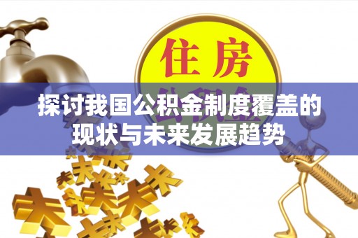 佳木斯探讨我国公积金制度覆盖的现状与未来发展趋势