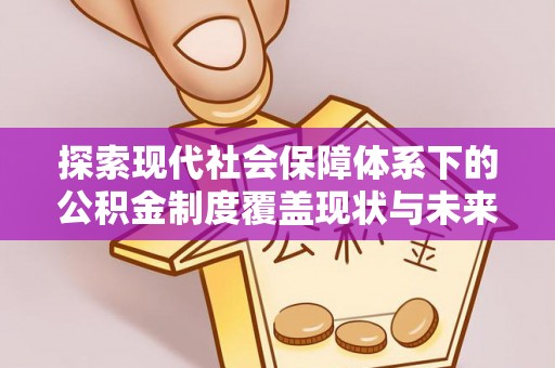 佳木斯探索现代社会保障体系下的公积金制度覆盖现状与未来发展