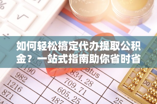 佳木斯如何轻松搞定代办提取公积金？一站式指南助你省时省心