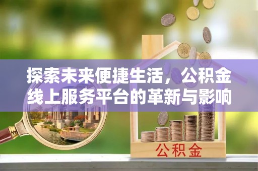 佳木斯探索未来便捷生活，公积金线上服务平台的革新与影响