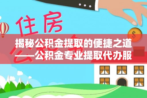 佳木斯揭秘公积金提取的便捷之道——公积金专业提取代办服务解析