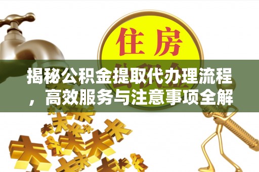 佳木斯揭秘公积金提取代办理流程，高效服务与注意事项全解析