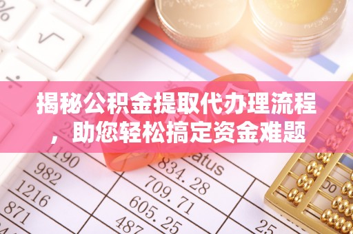佳木斯揭秘公积金提取代办理流程，助您轻松搞定资金难题