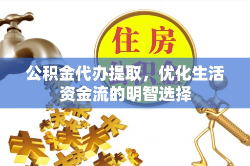 佳木斯公积金代办提取，优化生活资金流的明智选择