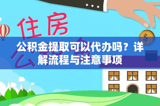 佳木斯公积金提取可以代办吗？详解流程与注意事项