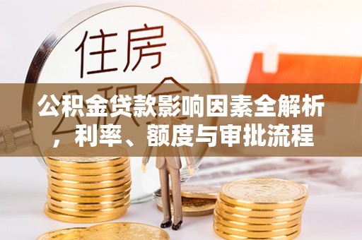 佳木斯公积金贷款影响因素全解析，利率、额度与审批流程