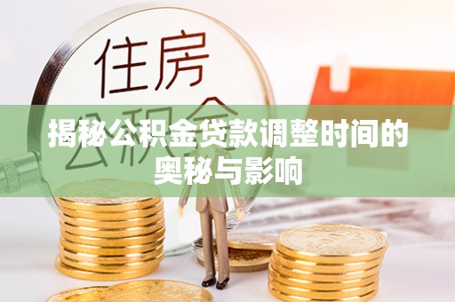 佳木斯揭秘公积金贷款调整时间的奥秘与影响