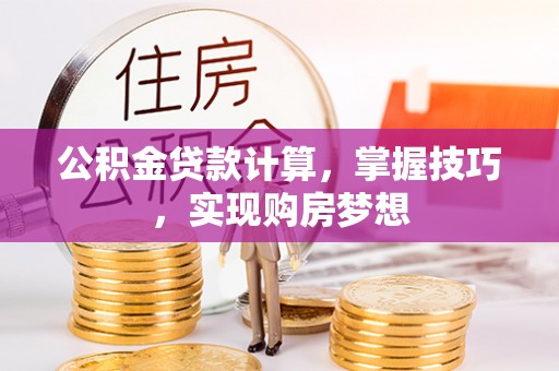 佳木斯公积金贷款计算，掌握技巧，实现购房梦想