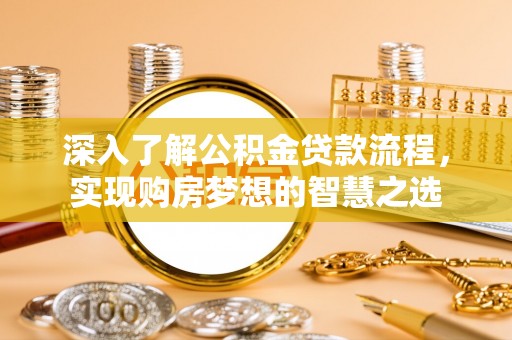 佳木斯深入了解公积金贷款流程，实现购房梦想的智慧之选