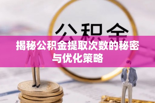 佳木斯揭秘公积金提取次数的秘密与优化策略