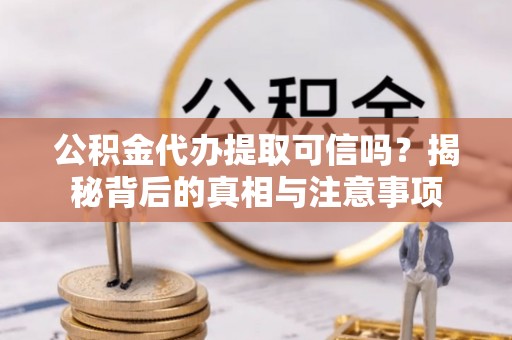 佳木斯公积金代办提取可信吗？揭秘背后的真相与注意事项