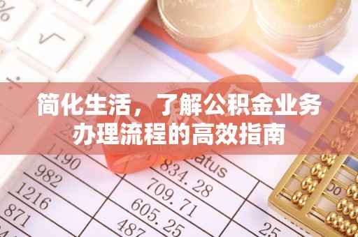 佳木斯简化生活，了解公积金业务办理流程的高效指南