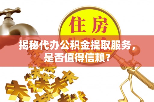 佳木斯揭秘代办公积金提取服务，是否值得信赖？