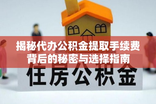 佳木斯揭秘代办公积金提取手续费背后的秘密与选择指南