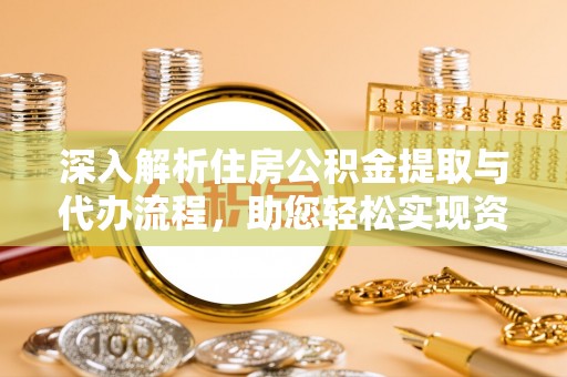 佳木斯深入解析住房公积金提取与代办流程，助您轻松实现资金利用最大化