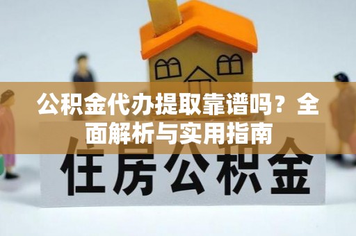 佳木斯公积金代办提取靠谱吗？全面解析与实用指南