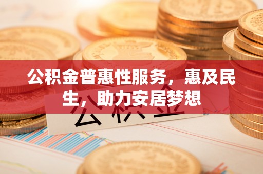 佳木斯公积金普惠性服务，惠及民生，助力安居梦想