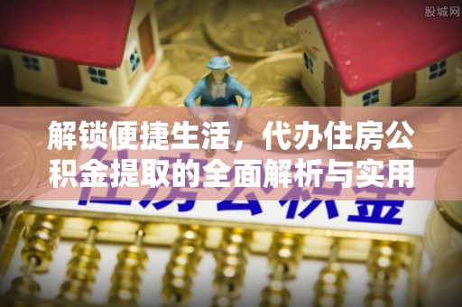 佳木斯解锁便捷生活，代办住房公积金提取的全面解析与实用指南