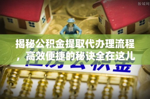 佳木斯揭秘公积金提取代办理流程，高效便捷的秘诀全在这儿