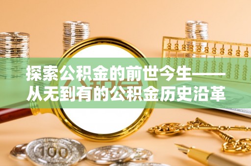 佳木斯探索公积金的前世今生——从无到有的公积金历史沿革