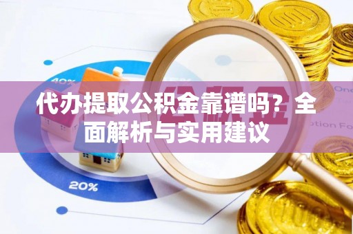 佳木斯代办提取公积金靠谱吗？全面解析与实用建议