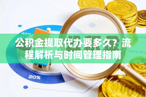 佳木斯公积金提取代办要多久？流程解析与时间管理指南