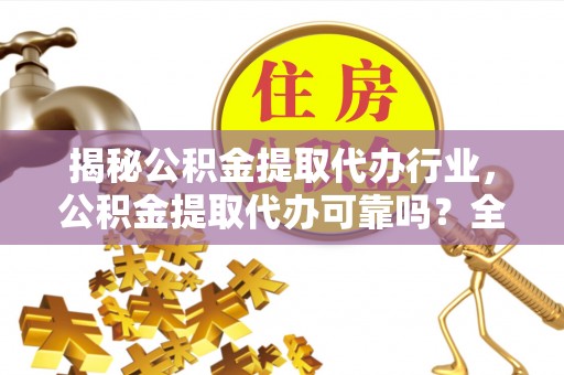 佳木斯揭秘公积金提取代办行业，公积金提取代办可靠吗？全面解析与风险规避