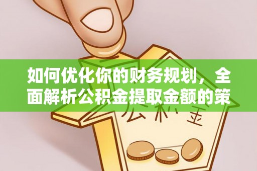 佳木斯如何优化你的财务规划，全面解析公积金提取金额的策略与技巧
