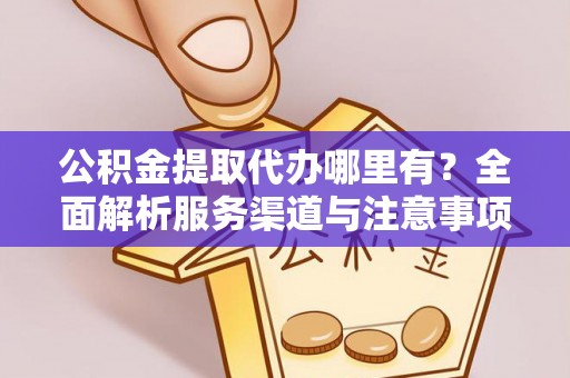 佳木斯公积金提取代办哪里有？全面解析服务渠道与注意事项