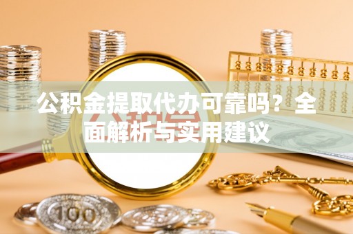 佳木斯公积金提取代办可靠吗？全面解析与实用建议