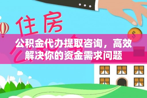 佳木斯公积金代办提取咨询，高效解决你的资金需求问题