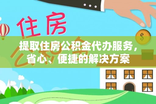 佳木斯提取住房公积金代办服务，省心、便捷的解决方案