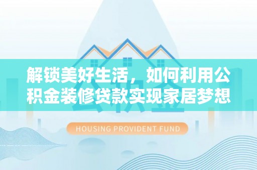 佳木斯解锁美好生活，如何利用公积金装修贷款实现家居梦想