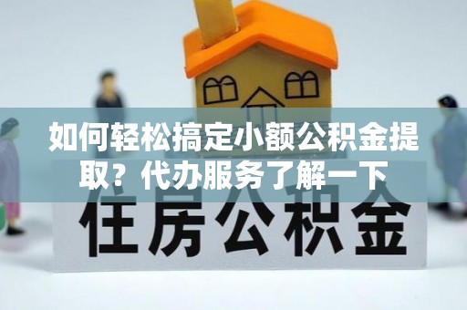 佳木斯如何轻松搞定小额公积金提取？代办服务了解一下
