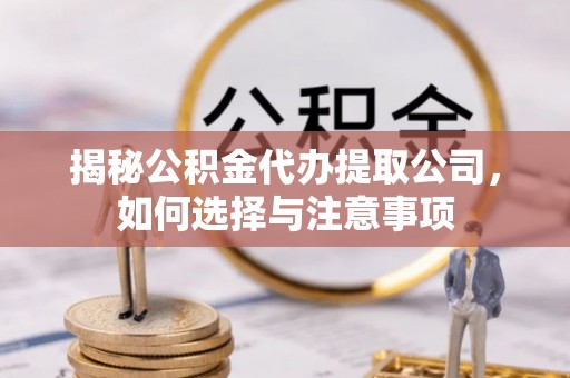 佳木斯揭秘公积金代办提取公司，如何选择与注意事项