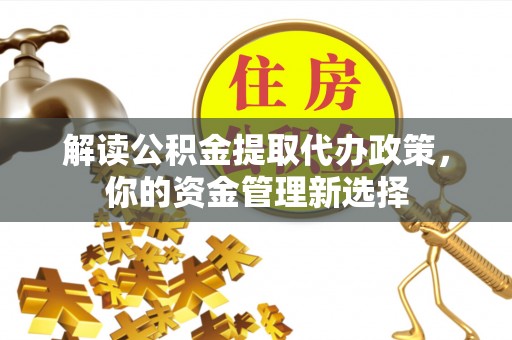 佳木斯解读公积金提取代办政策，你的资金管理新选择