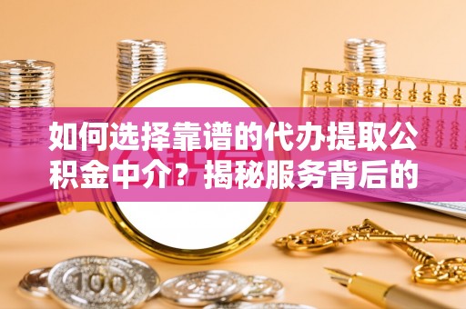 佳木斯如何选择靠谱的代办提取公积金中介？揭秘服务背后的真相