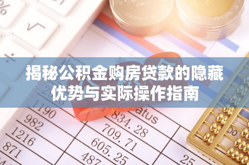 佳木斯揭秘公积金购房贷款的隐藏优势与实际操作指南