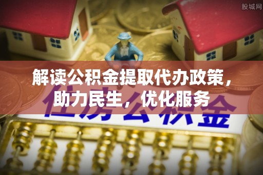 佳木斯解读公积金提取代办政策，助力民生，优化服务